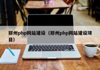 郑州php网站建设（郑州php网站建设项目）