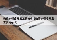 微信小程序开发工具apk（微信小程序开发工具appid）