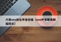六安seo优化外包价格（seo外包服务网站优化）