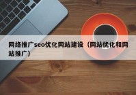 网络推广seo优化网站建设（网站优化和网站推广）